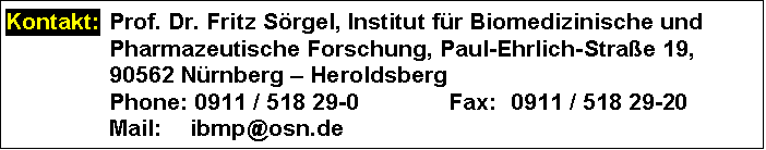 Text Box: Kontakt:	Prof. Dr. Fritz Srgel, Institut fr Biomedizinische und Pharmazeutische Forschung, Paul-Ehrlich-Strae 19,
	90562 Nrnberg  Heroldsberg
	Phone: 0911 / 518 29-0	Fax:	0911 / 518 29-20
	Mail: 	ibmp@osn.de
